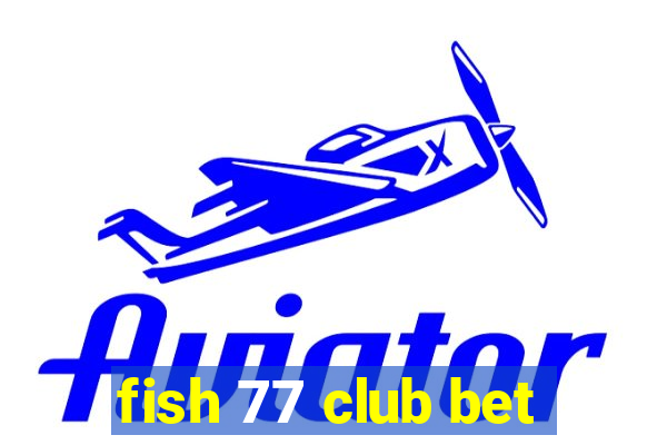 fish 77 club bet